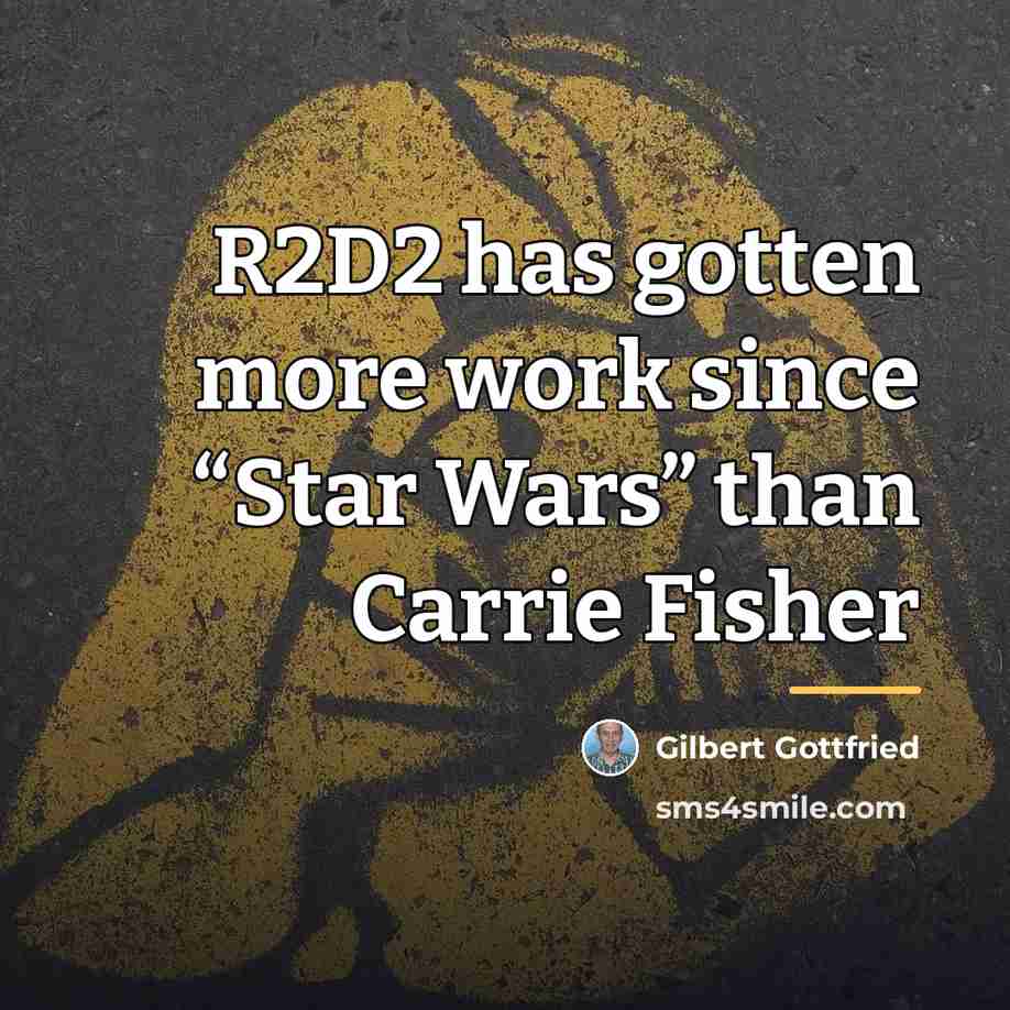 “R2D2 has gotten more work since “Star Wars” than Carrie…” quote by Gilbert Gottfried