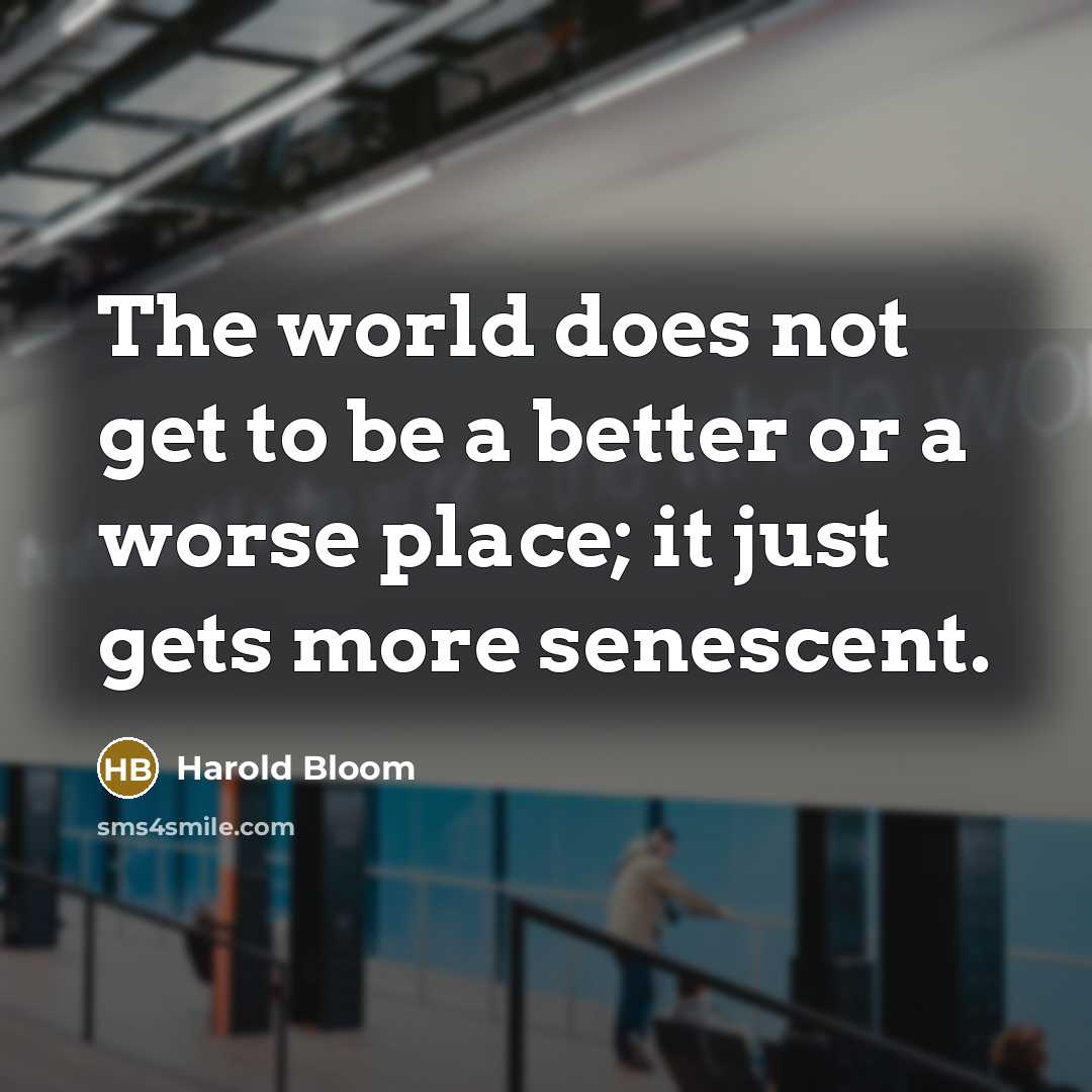 “The world does not get to be a better or…” quote by Harold Bloom