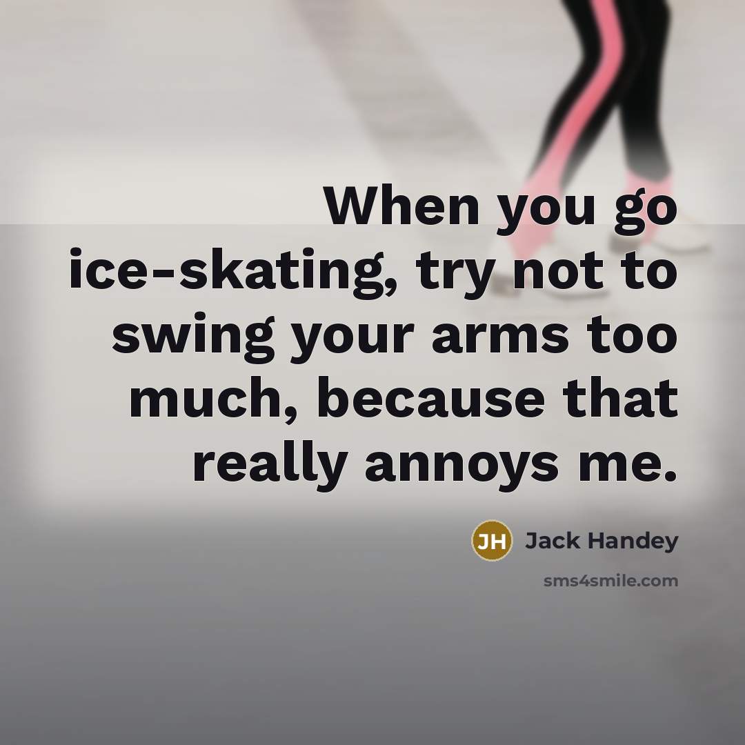 “When you go ice-skating, try not to swing your arms…” quote by Jack Handey