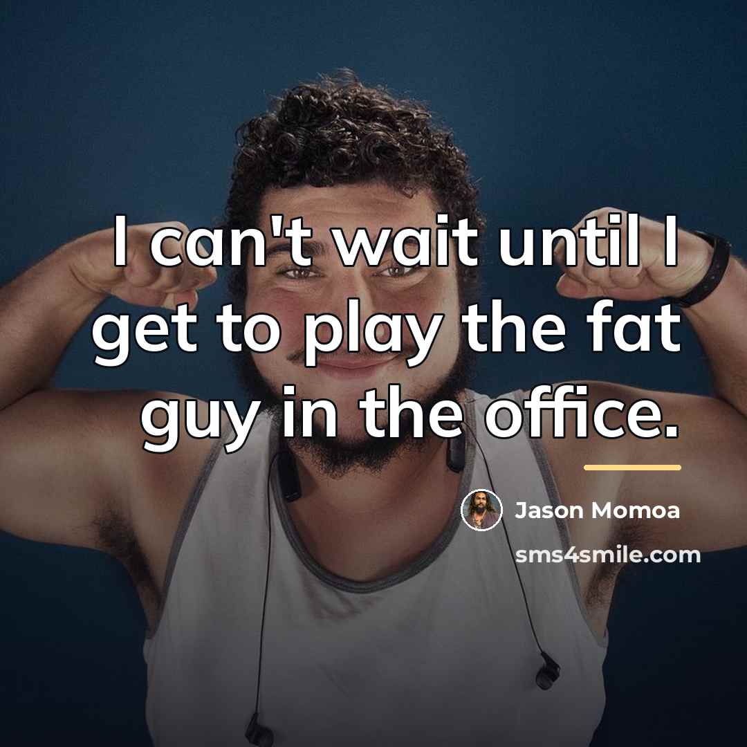 “I can't wait until I get to play the fat…” quote by Jason Momoa