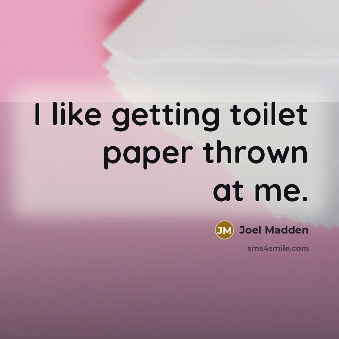 “I like getting toilet paper thrown at me.…” quote by Joel Madden