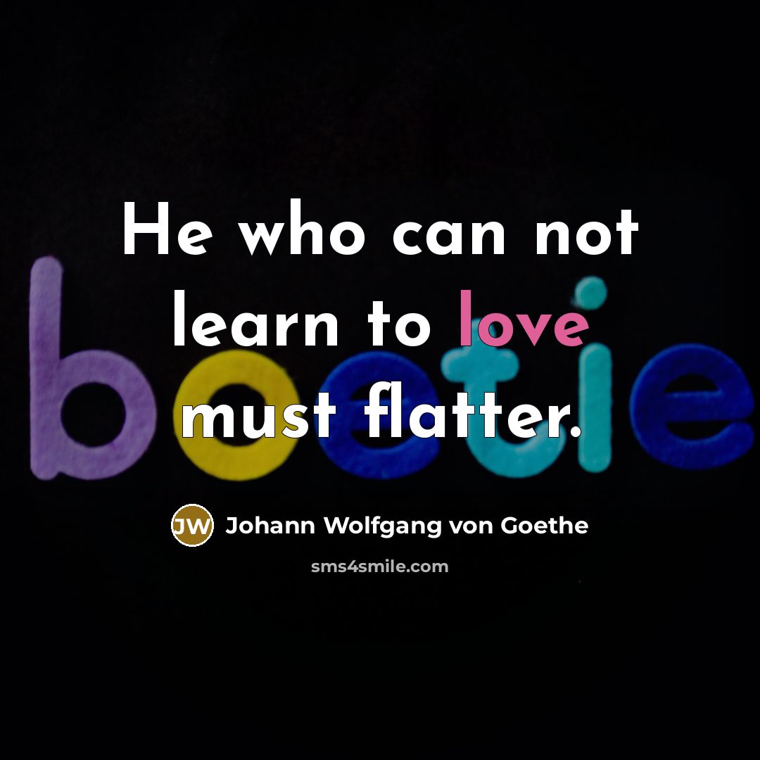 “He who can not learn to love must flatter.…” quote by Johann Wolfgang von Goethe