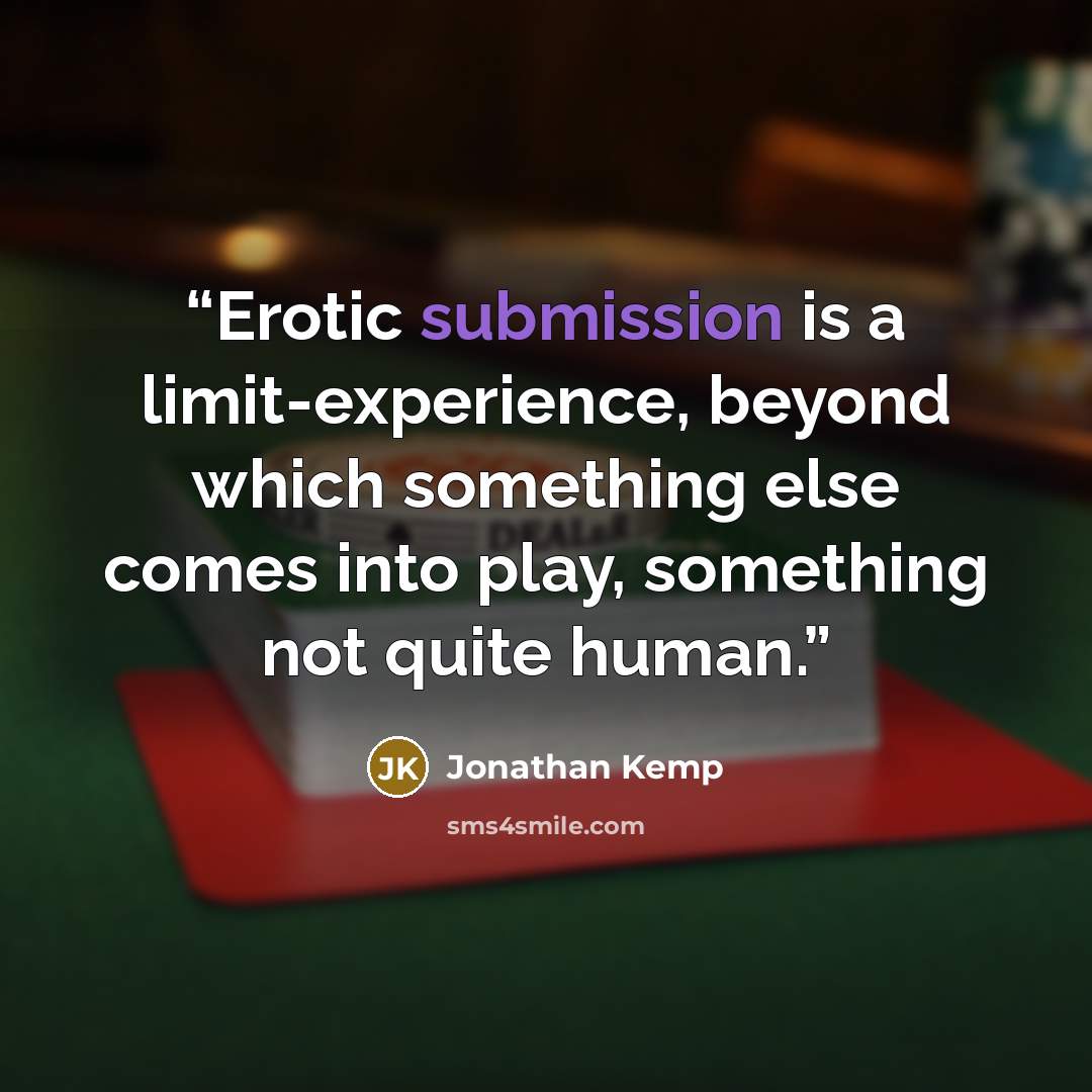 “Erotic submission is a limit-experience, beyond which something else comes into play, something not quite human.” quote by Jonathan Kemp