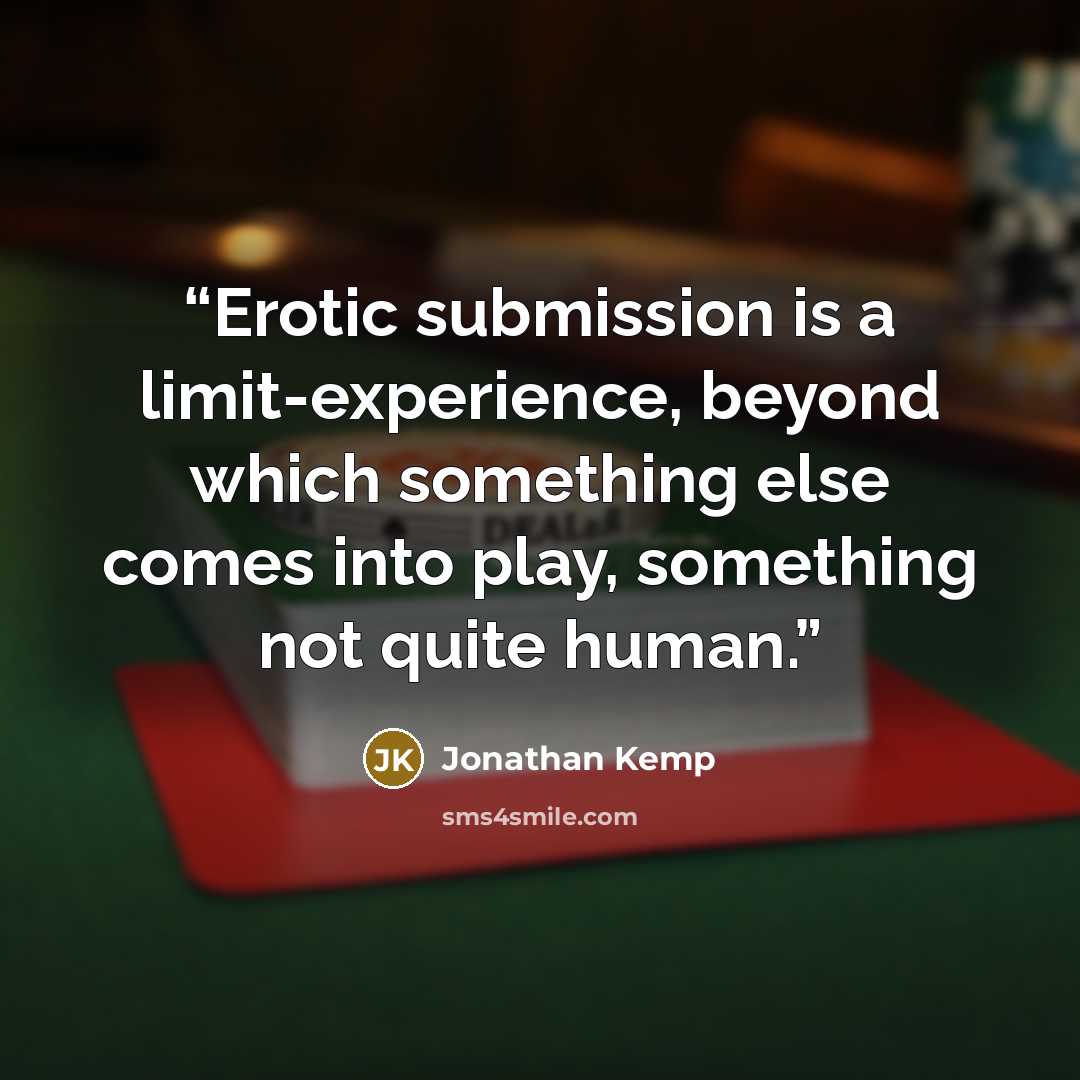 “Erotic submission is a limit-experience, beyond which something else comes into play, something not quite human.” quote by Jonathan Kemp