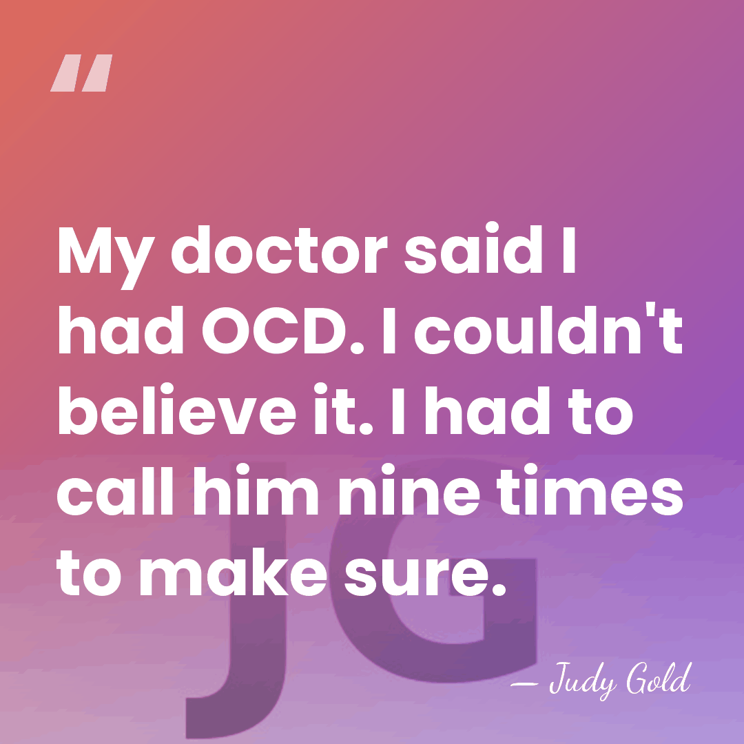 My doctor said I had OCD. I couldn't believe it. I had&hellip; - Judy Gold