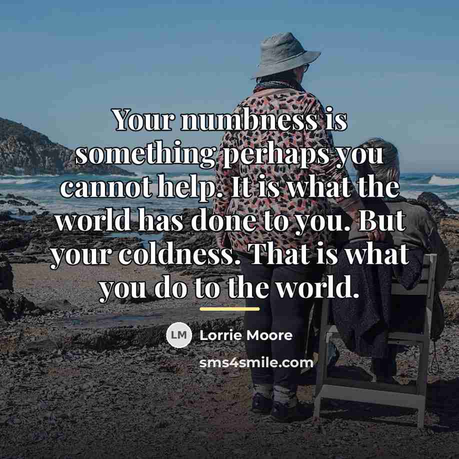 “Your numbness is something perhaps you cannot help. It is…” quote by Lorrie Moore