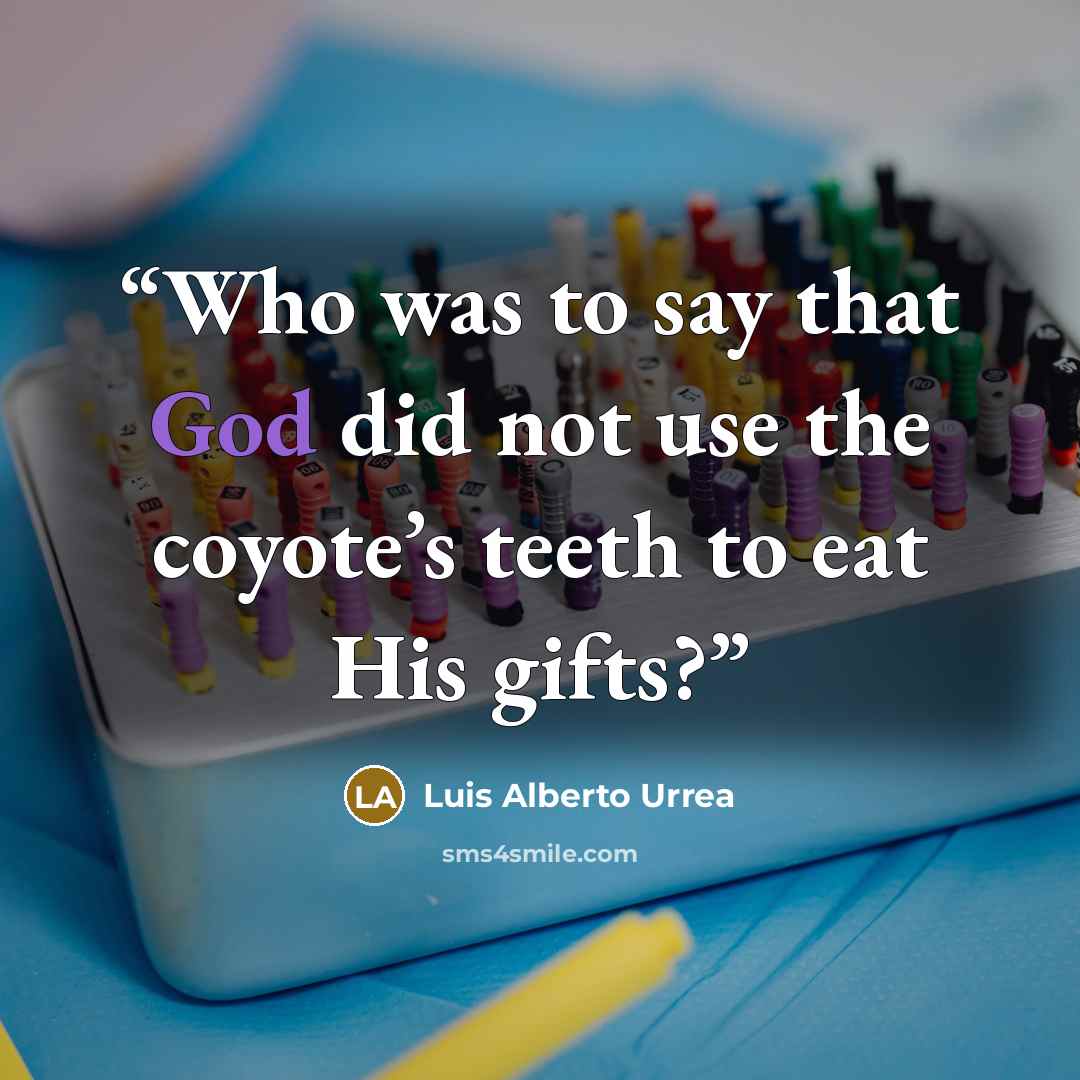“Who was to say that God did not use the coyote’s teeth to eat His gifts?” quote by Luis Alberto Urrea