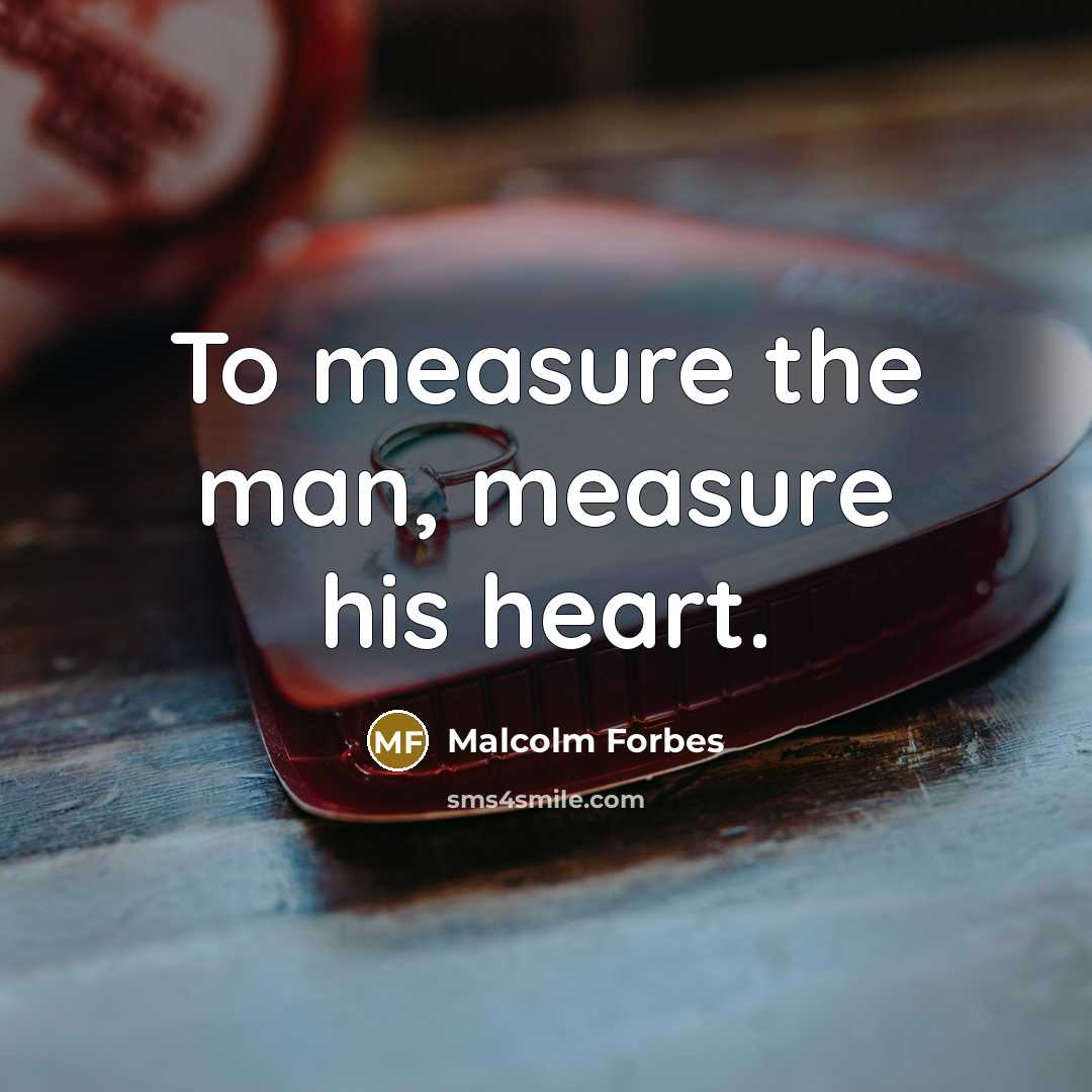 “To measure the man, measure his heart.…” quote by Malcolm Forbes