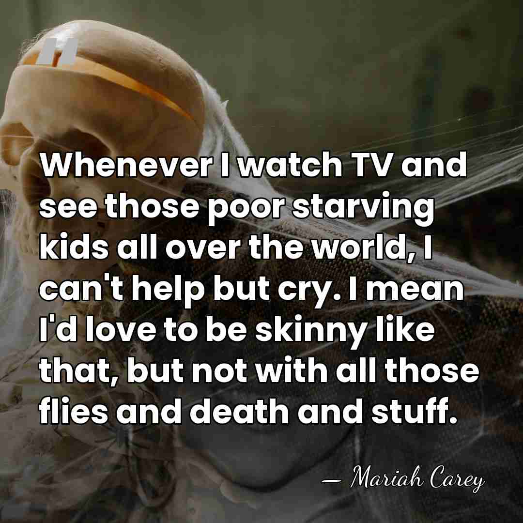 Whenever I watch TV and see those poor starving kids all over&hellip; - Mariah Carey