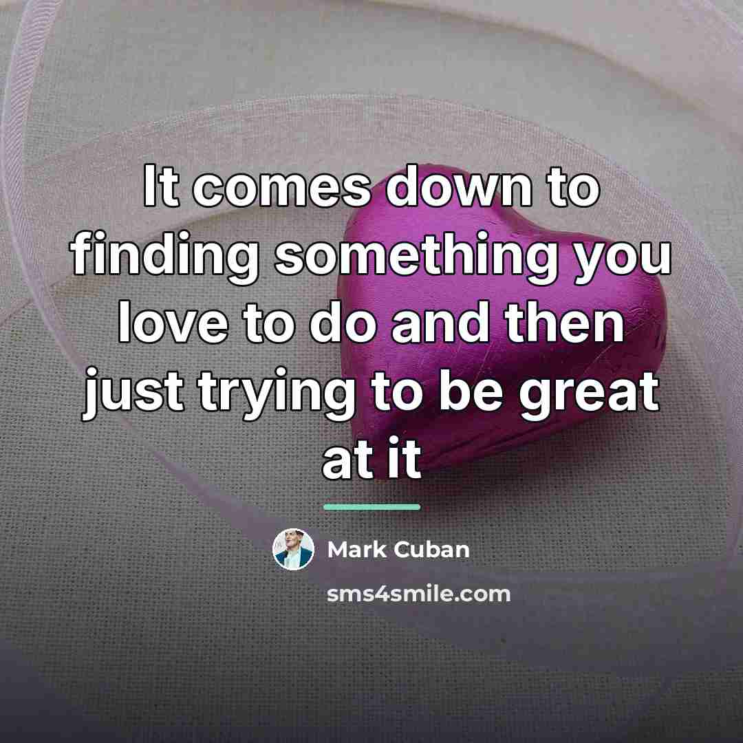 “It comes down to finding something you love to do…” quote by Mark Cuban