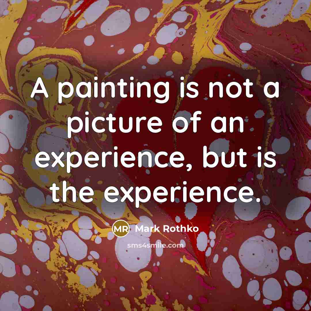 “A painting is not a picture of an experience, but is the experience.” quote by Mark Rothko