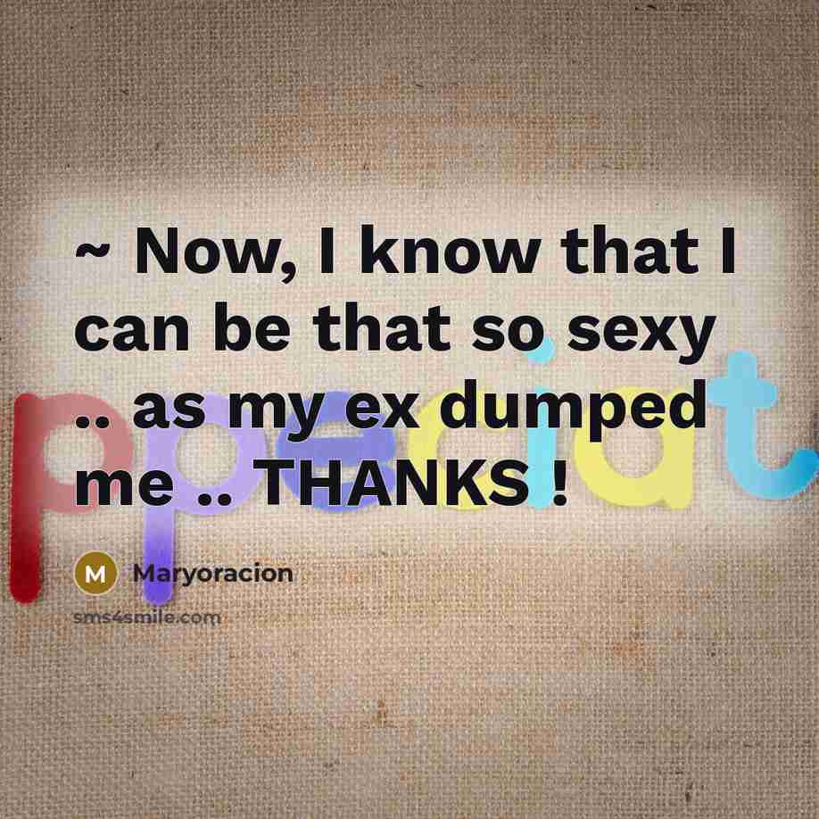 “~ Now, I know that I can be that so sexy .. as my ex dumped me .. THANKS !” quote by Maryoracion