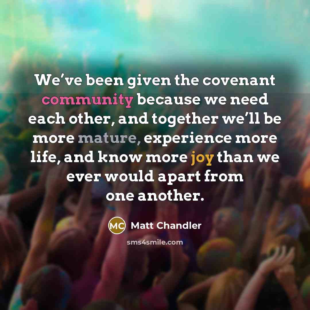 “We’ve been given the covenant community because we need each…” quote by Matt Chandler