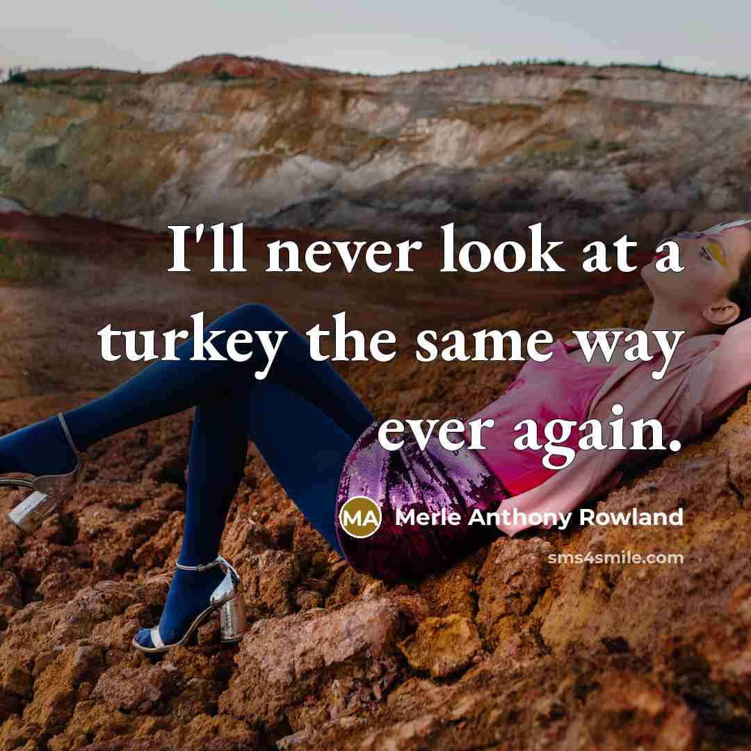 “I'll never look at a turkey the same way ever again.” quote by Merle Anthony Rowland