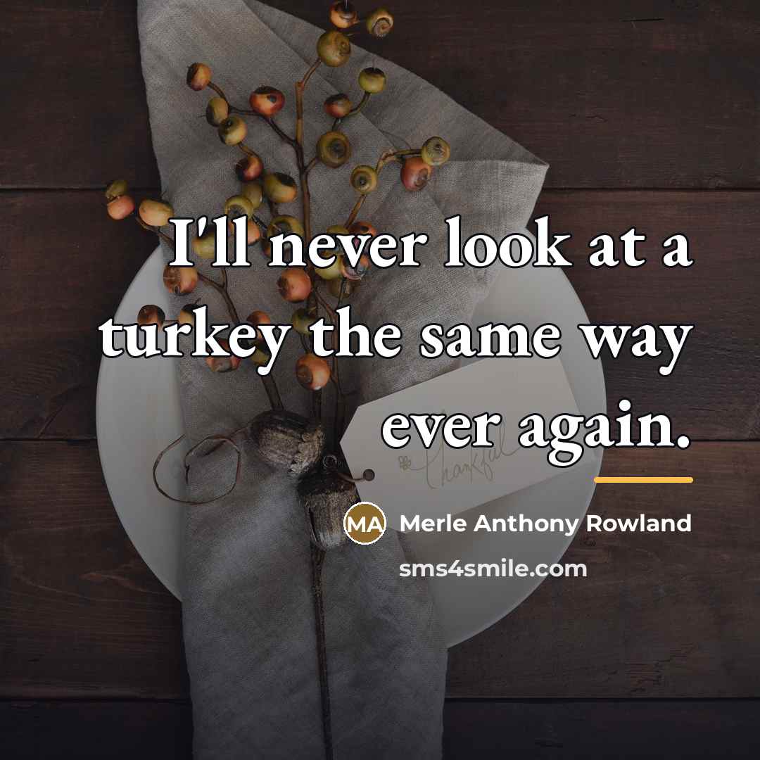 “I'll never look at a turkey the same way ever…” quote by Merle Anthony Rowland