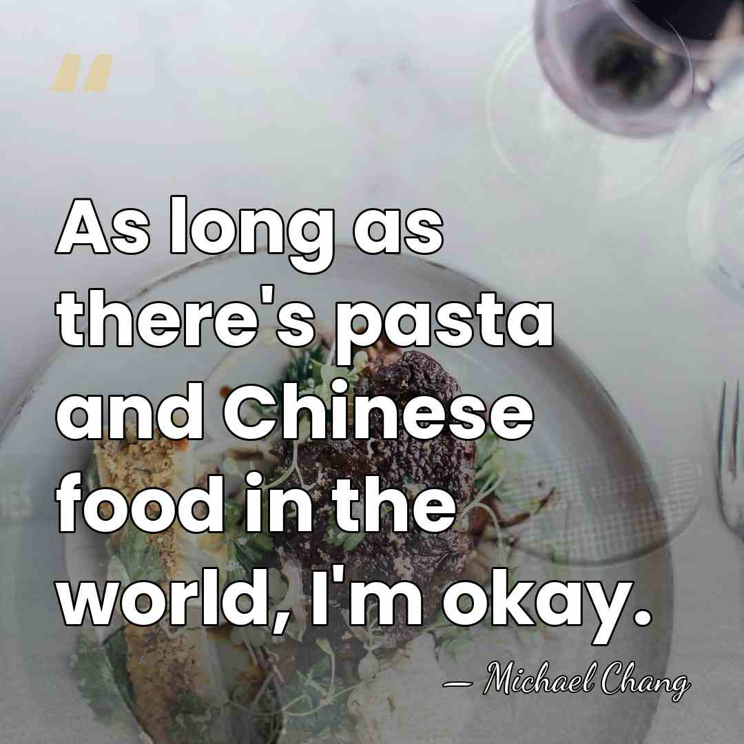 As long as there's pasta and Chinese food in the world, I'm&hellip; - Michael Chang