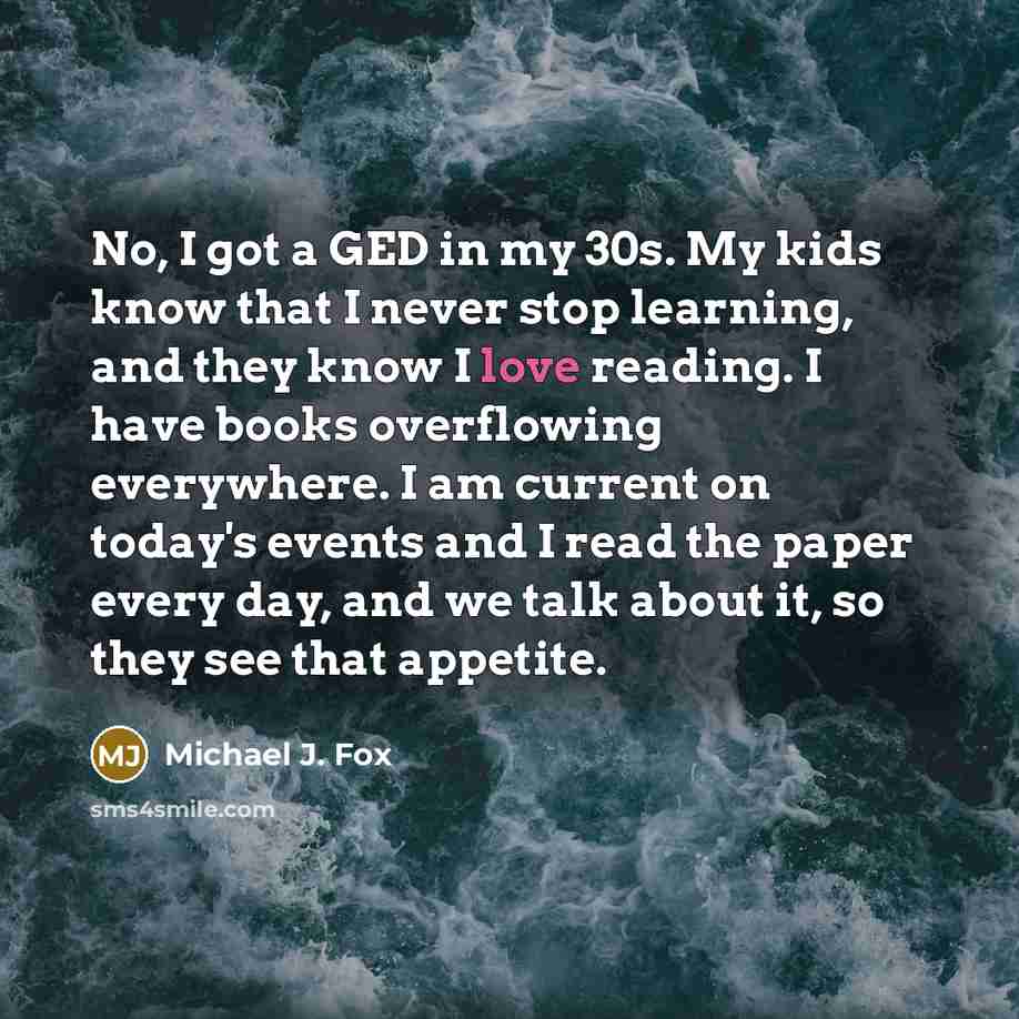“No, I got a GED in my 30s. My kids…” quote by Michael J. Fox