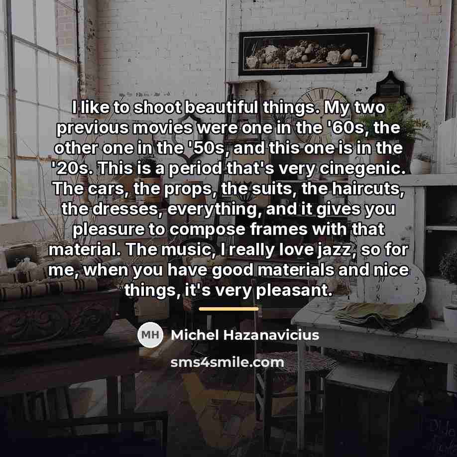 “I like to shoot beautiful things. My two previous movies…” quote by Michel Hazanavicius