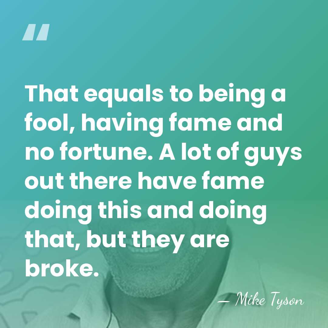 That equals to being a fool, having fame and no fortune. A&hellip; - Mike Tyson