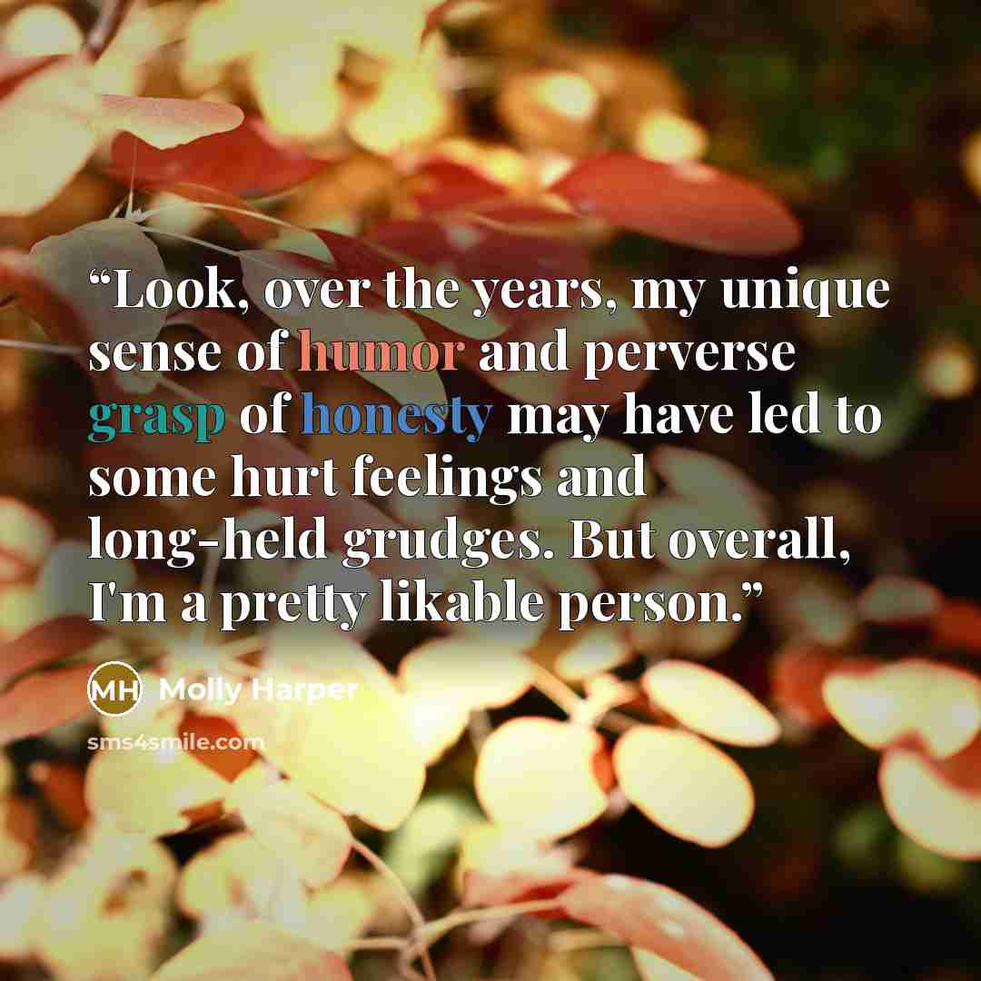 “Look, over the years, my unique sense of humor and perverse grasp of honesty may have led to some hurt feelings and long-held grudges. But overall, I'm a pretty likable person.” quote by Molly Harper