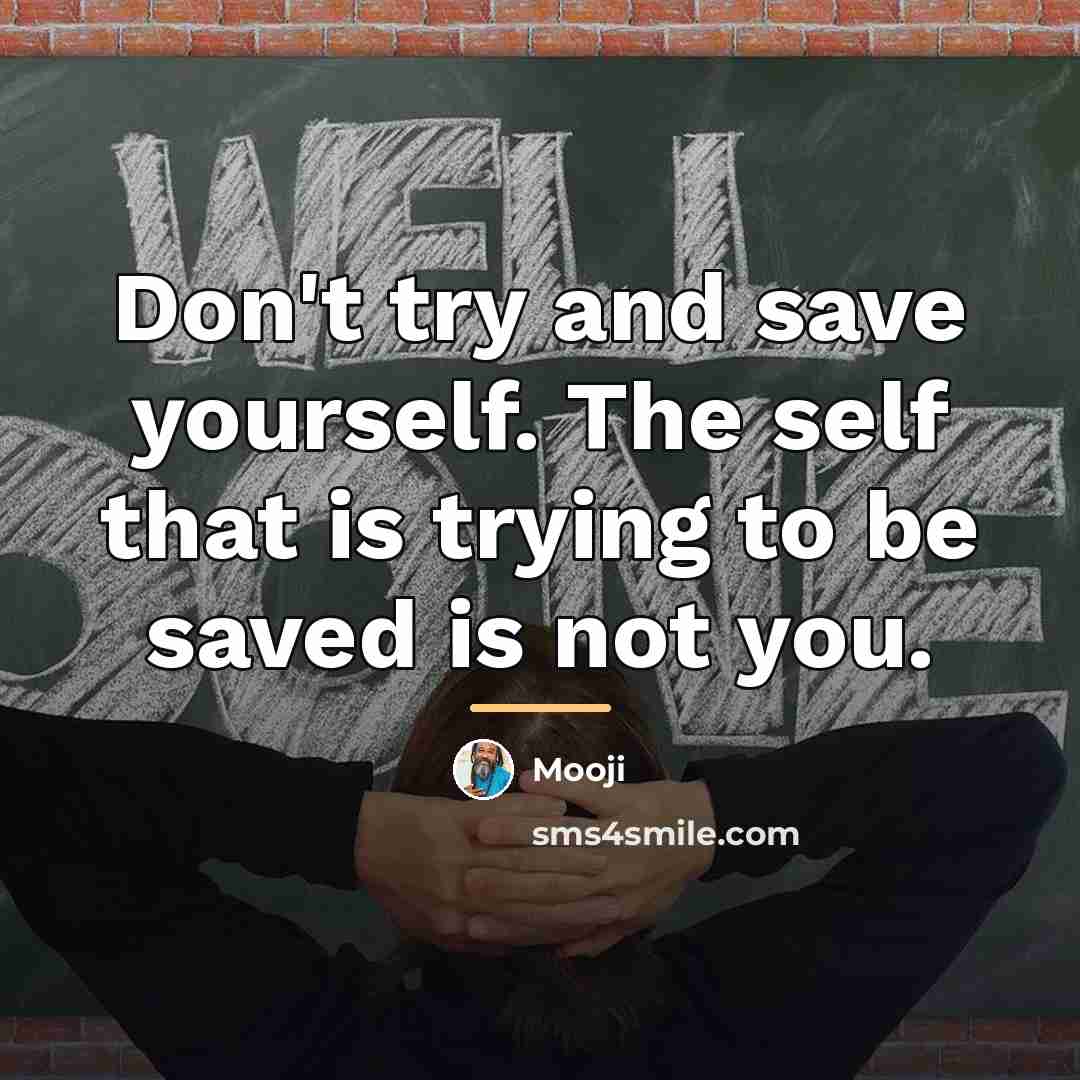 “Don't try and save yourself. The self that is trying…” quote by Mooji