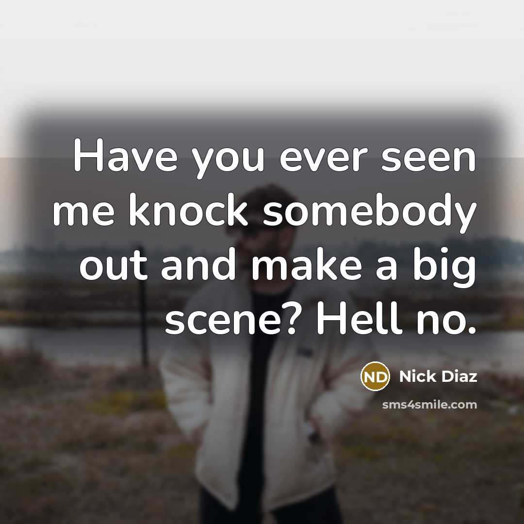 “Have you ever seen me knock somebody out and make…” quote by Nick Diaz