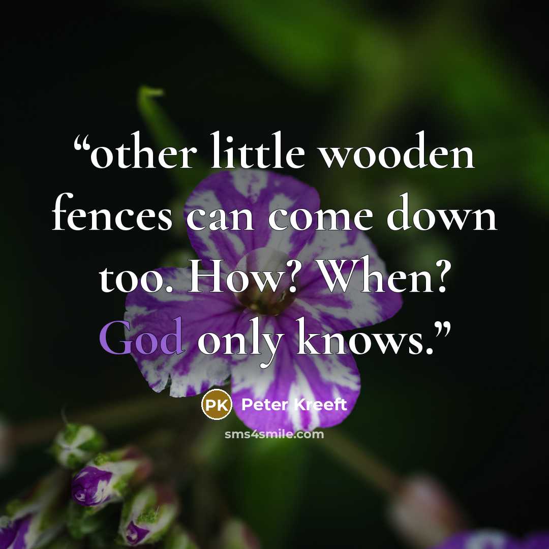 “other little wooden fences can come down too. How? When? God only knows.” quote by Peter Kreeft