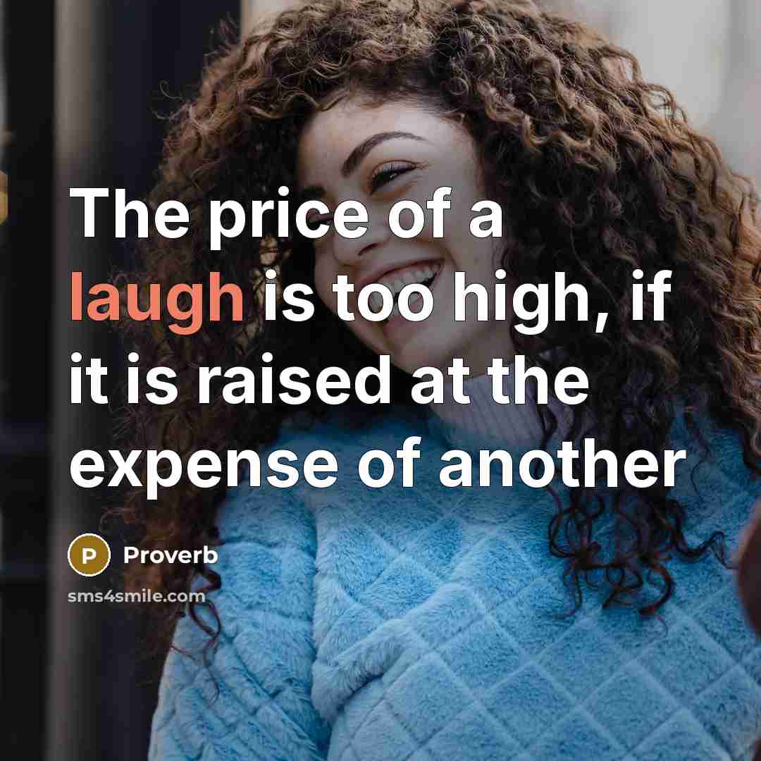 “The price of a laugh is too high, if it is raised at the expense of another” quote by Proverb
