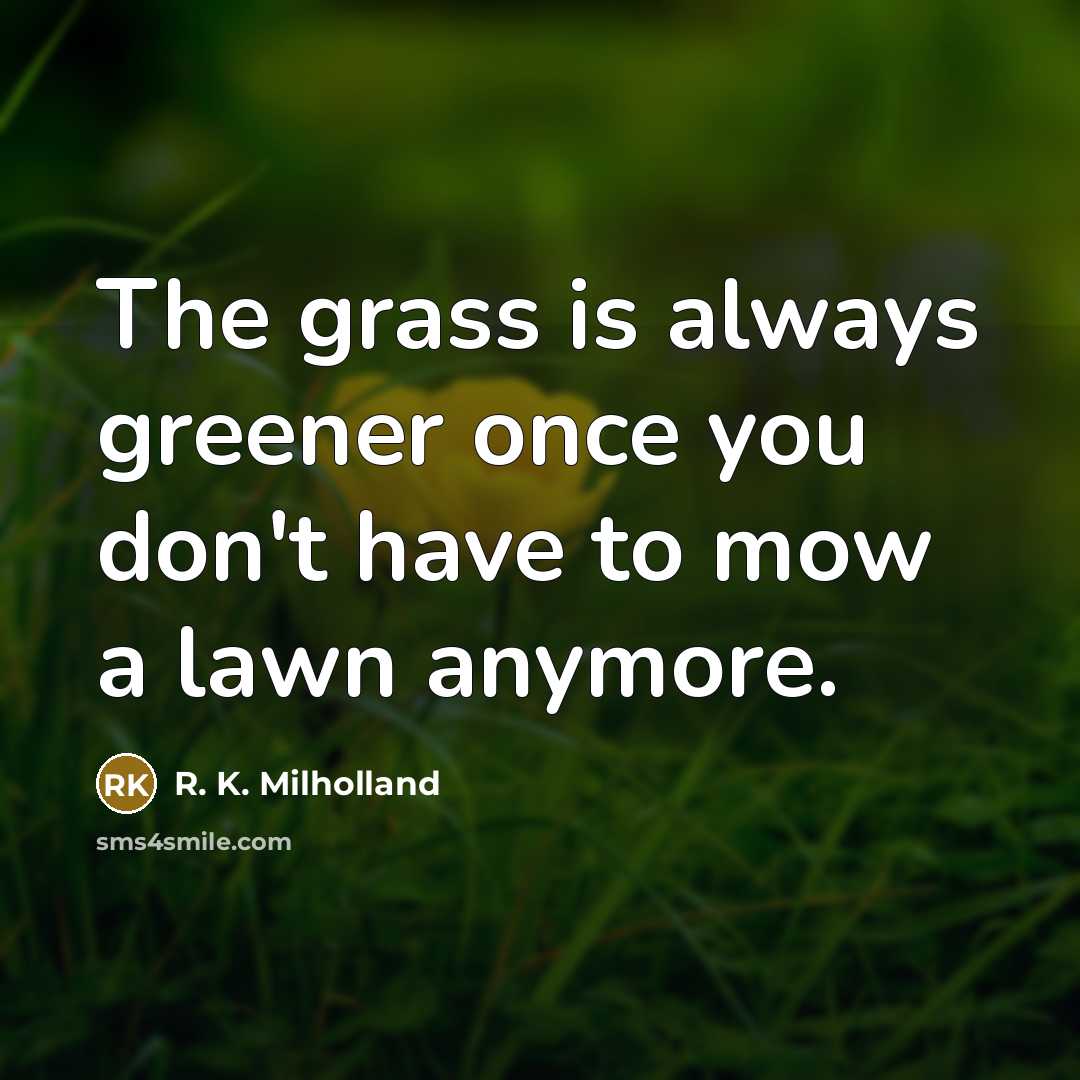 “The grass is always greener once you don't have to…” quote by R. K. Milholland