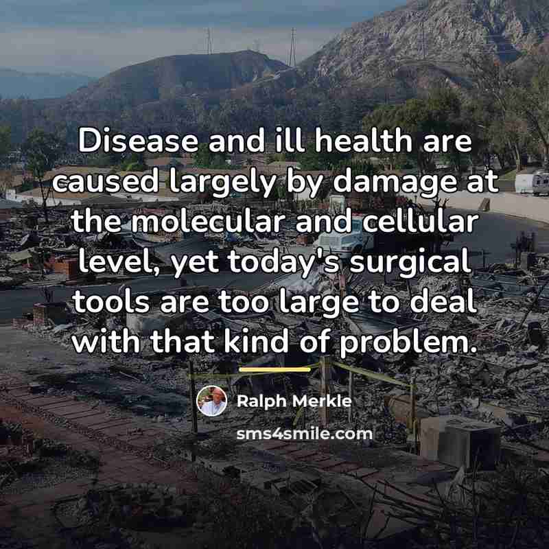 “Disease and ill health are caused largely by damage at…” quote by Ralph Merkle