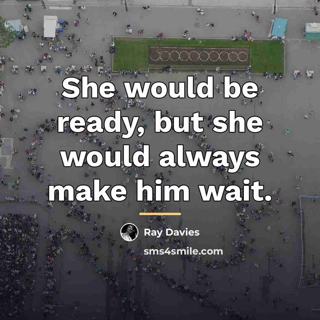 “She would be ready, but she would always make him…” quote by Ray Davies