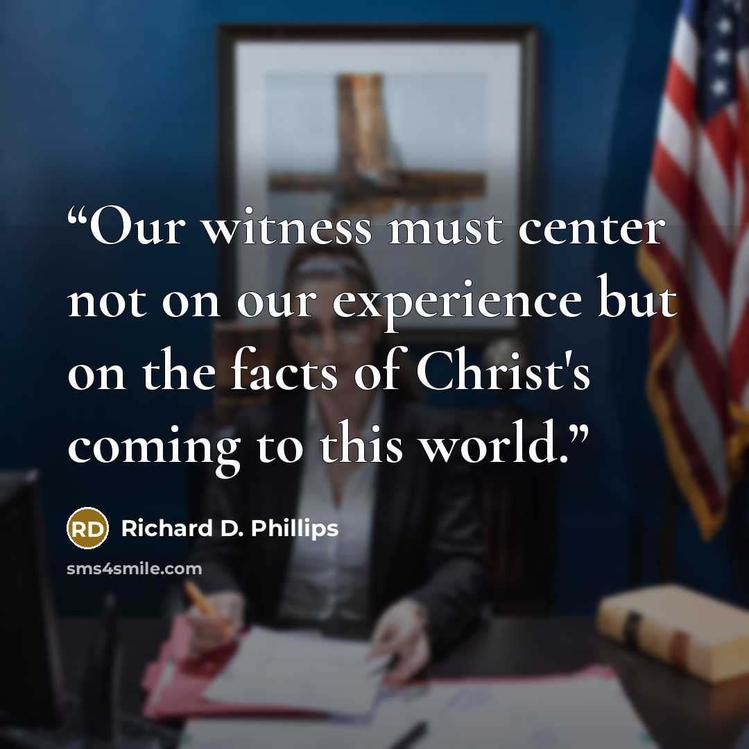 “Our witness must center not on our experience but on the facts of Christ's coming to this world.” quote by Richard D. Phillips