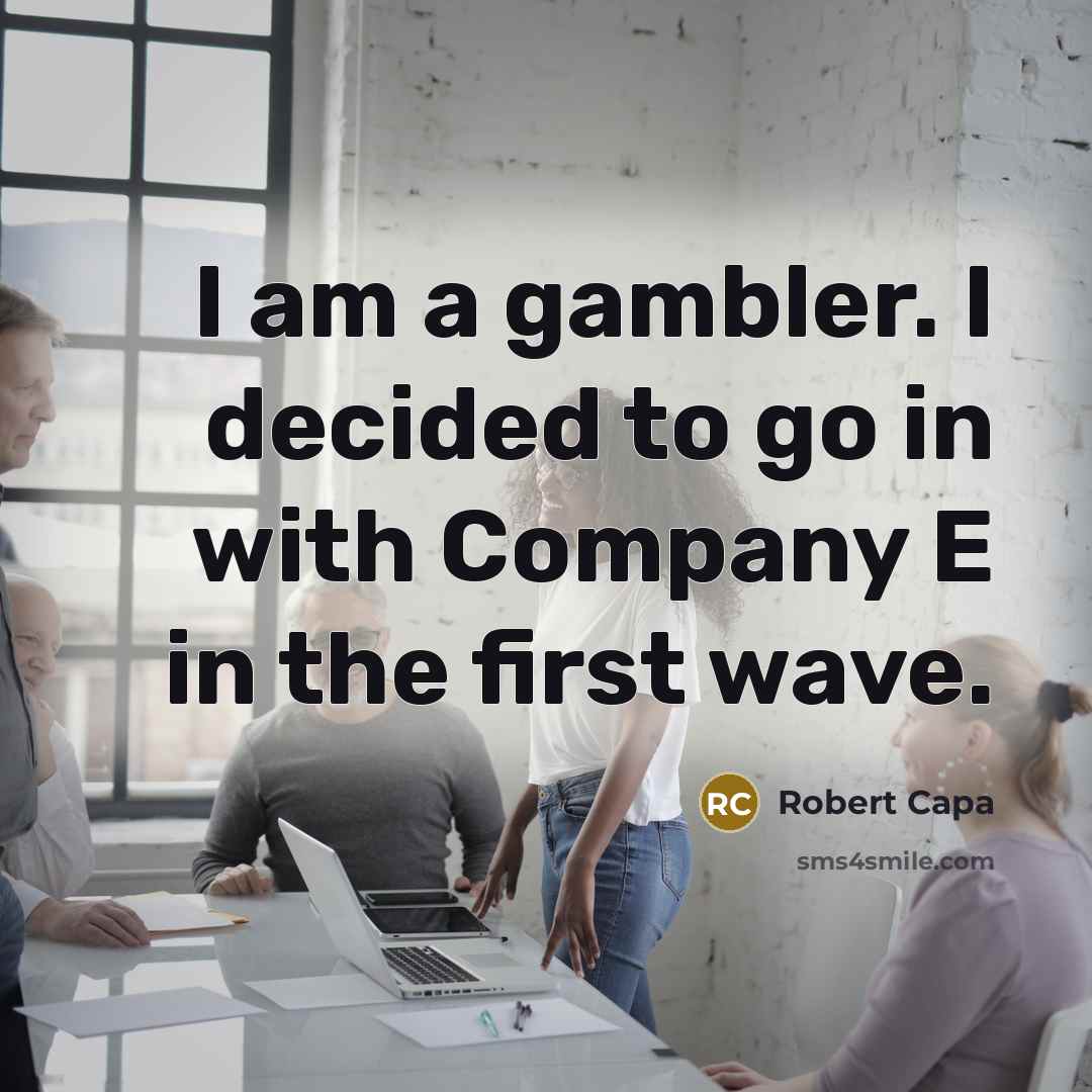 “I am a gambler. I decided to go in with…” quote by Robert Capa