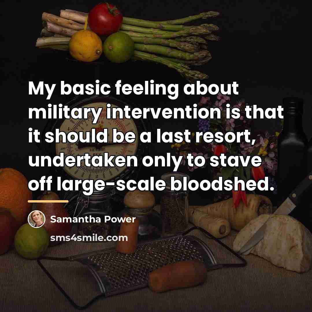 “My basic feeling about military intervention is that it should…” quote by Samantha Power
