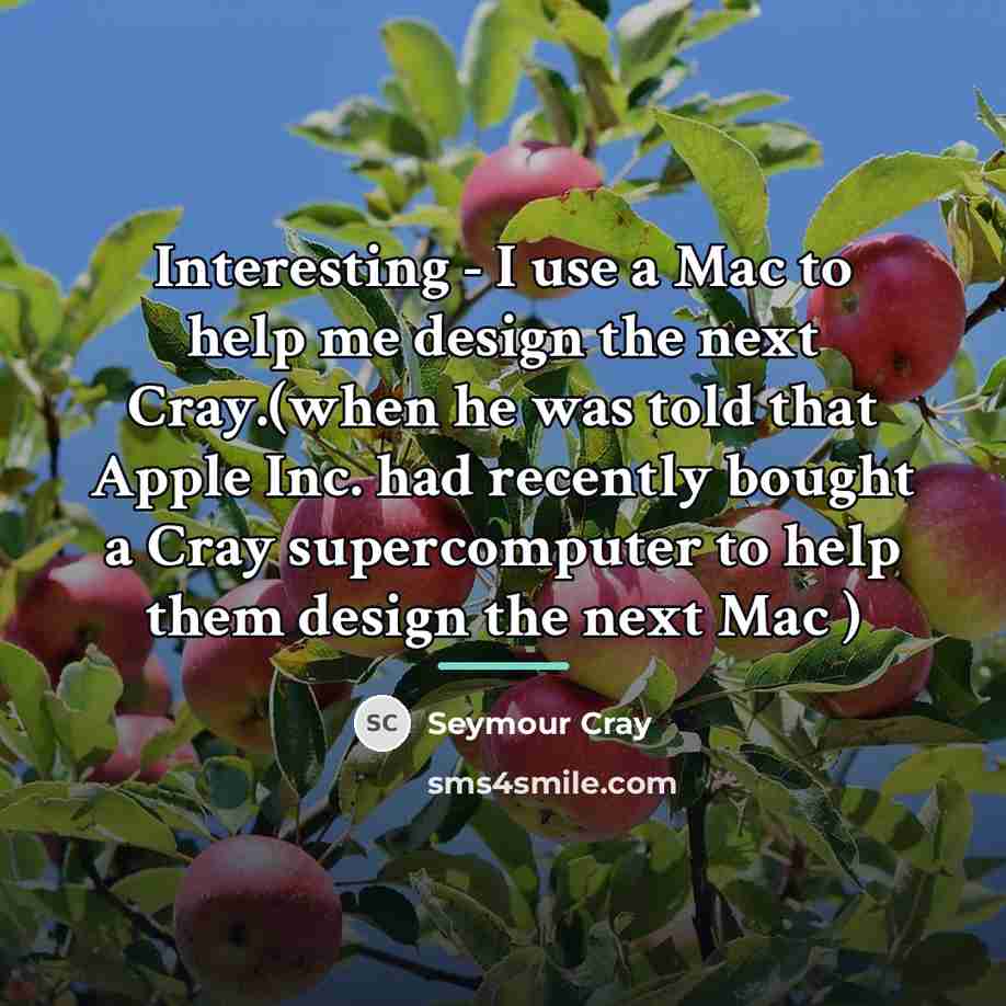 “Interesting - I use a Mac to help me design…” quote by Seymour Cray
