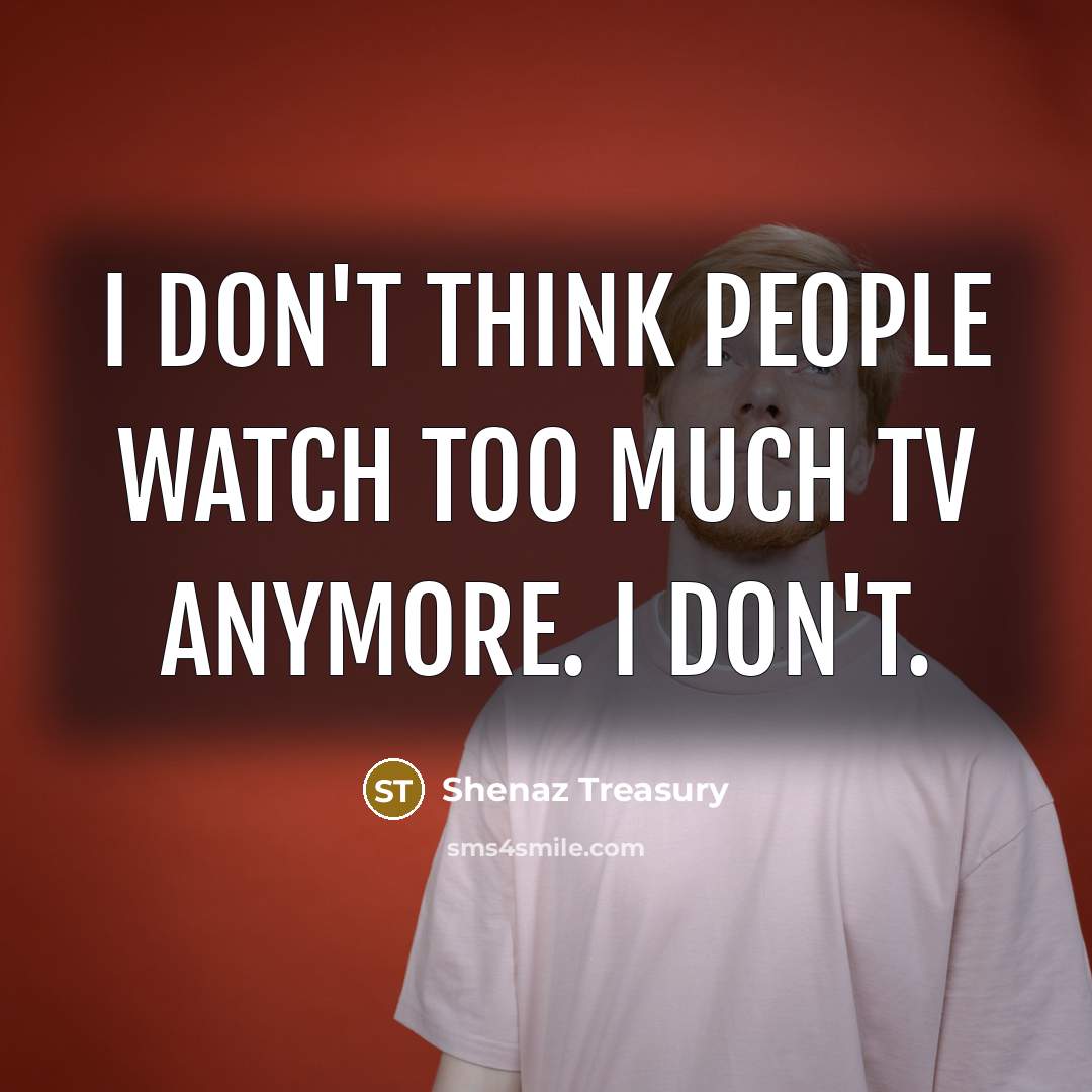 “I don't think people watch too much TV anymore. I…” quote by Shenaz Treasury