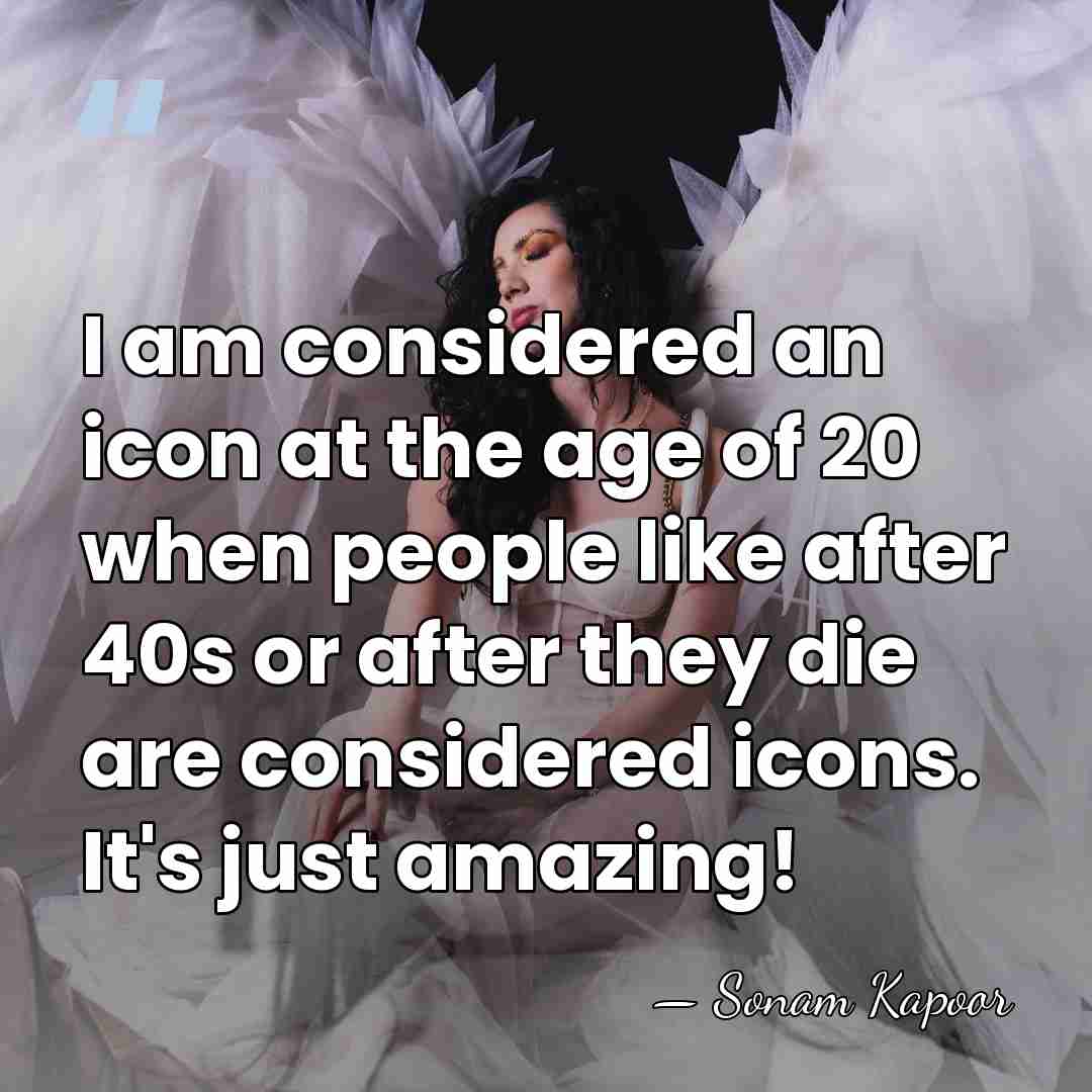 I am considered an icon at the age of 20 when people&hellip; - Sonam Kapoor