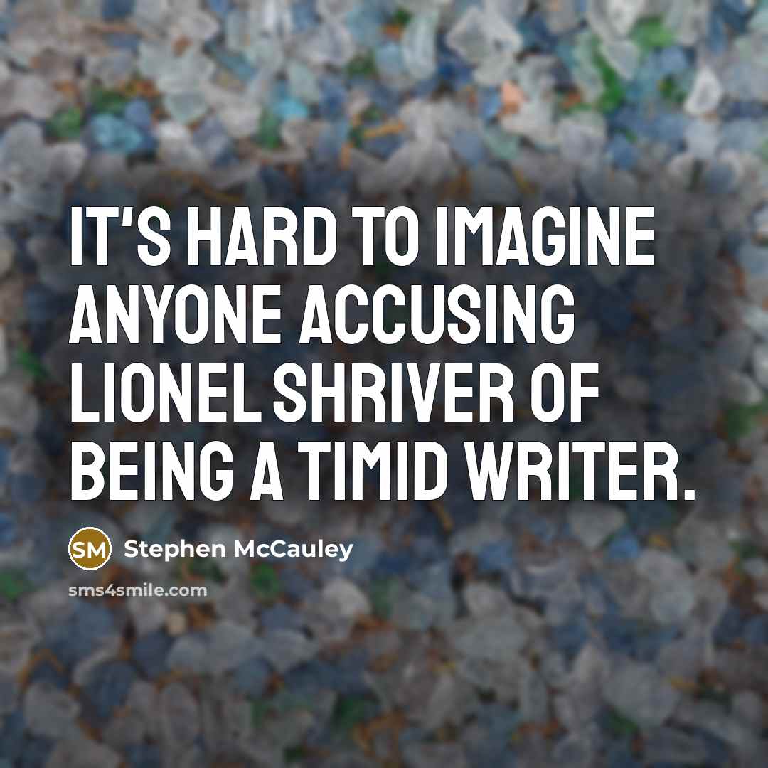 “It's hard to imagine anyone accusing Lionel Shriver of being…” quote by Stephen McCauley