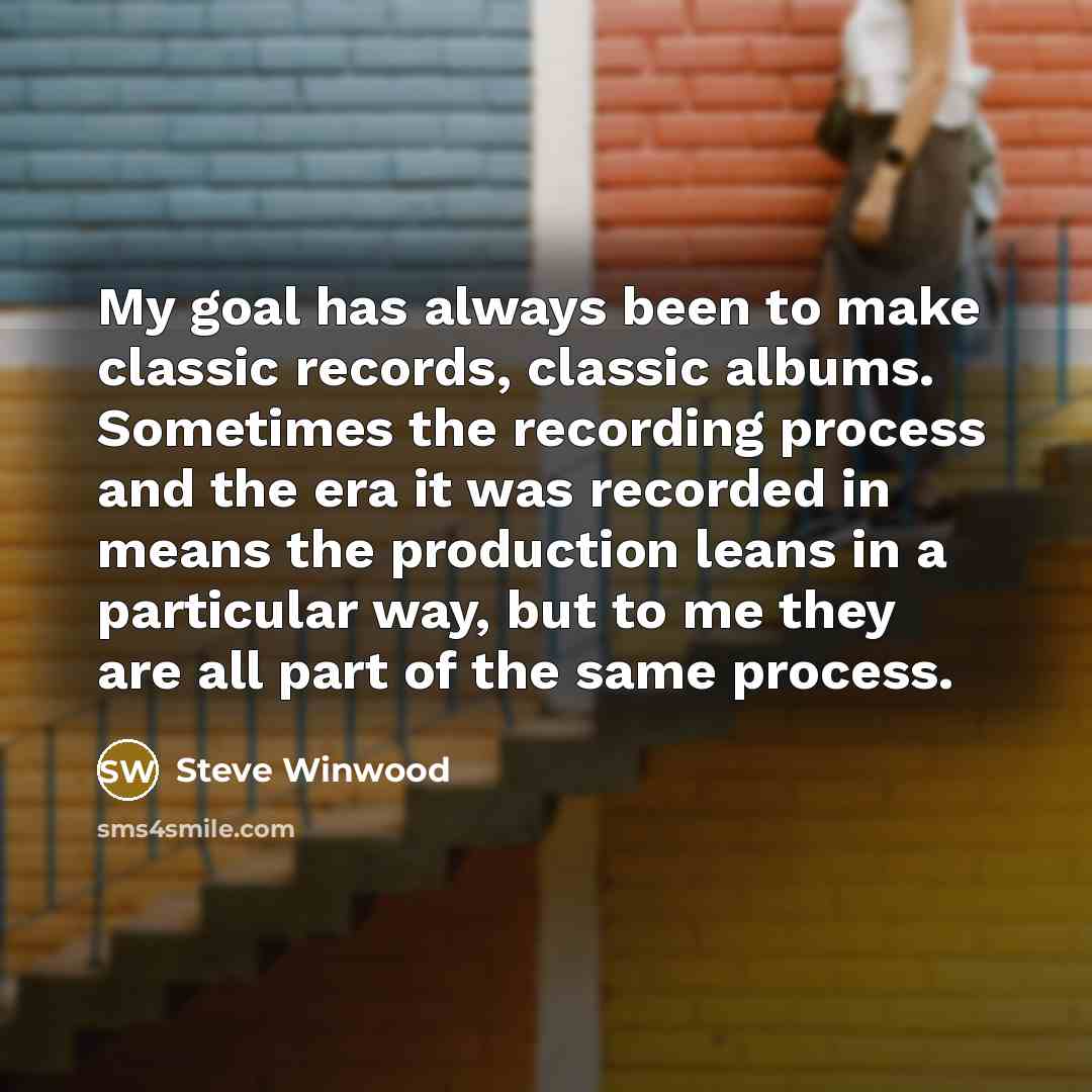 “My goal has always been to make classic records, classic…” quote by Steve Winwood