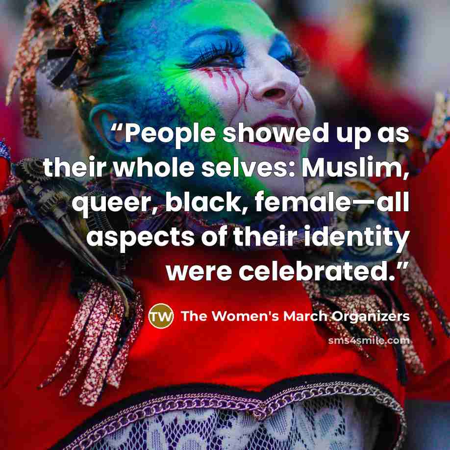 “People showed up as their whole selves: Muslim, queer, black, female—all aspects of their identity were celebrated.” quote by The Women's March Organizers