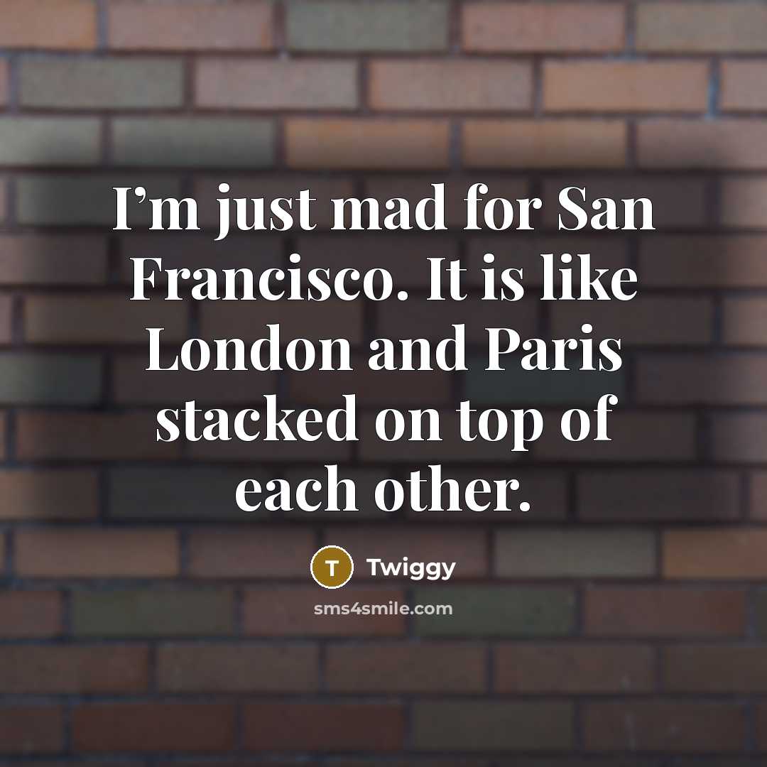 “I’m just mad for San Francisco. It is like London…” quote by Twiggy