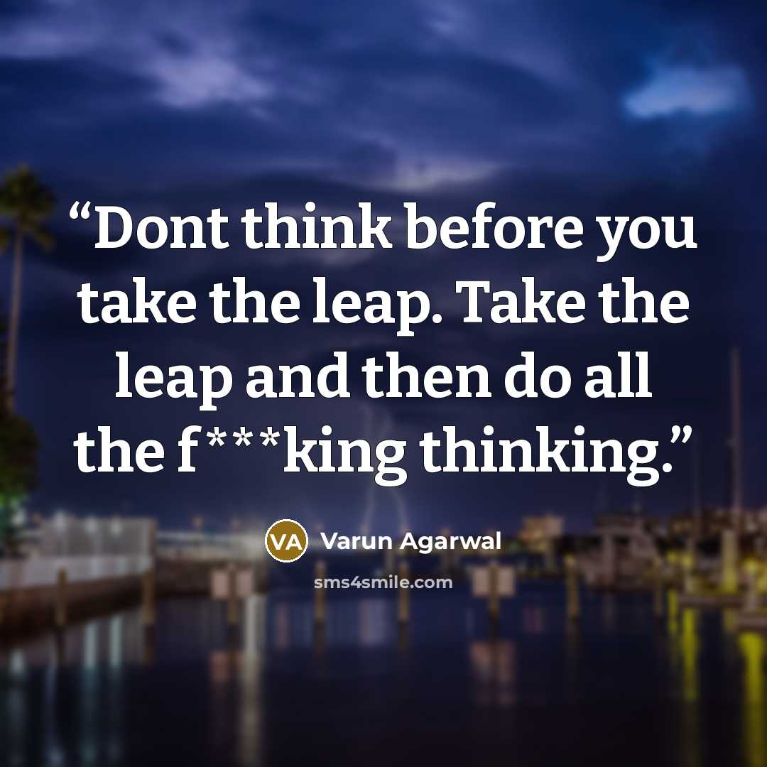 “Dont think before you take the leap. Take the leap and then do all the f***king thinking.” quote by Varun Agarwal