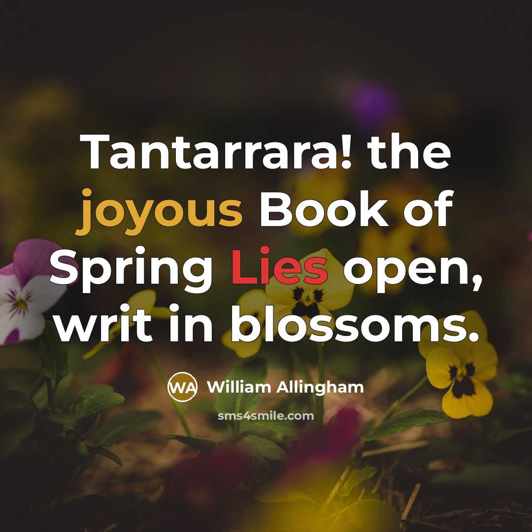 “Tantarrara! the joyous Book of Spring Lies open, writ in…” quote by William Allingham