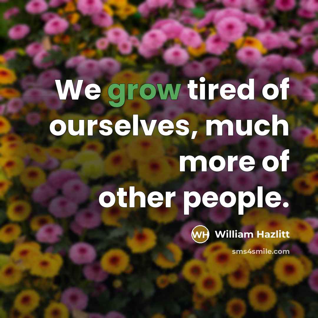 “We grow tired of ourselves, much more of other people.…” quote by William Hazlitt