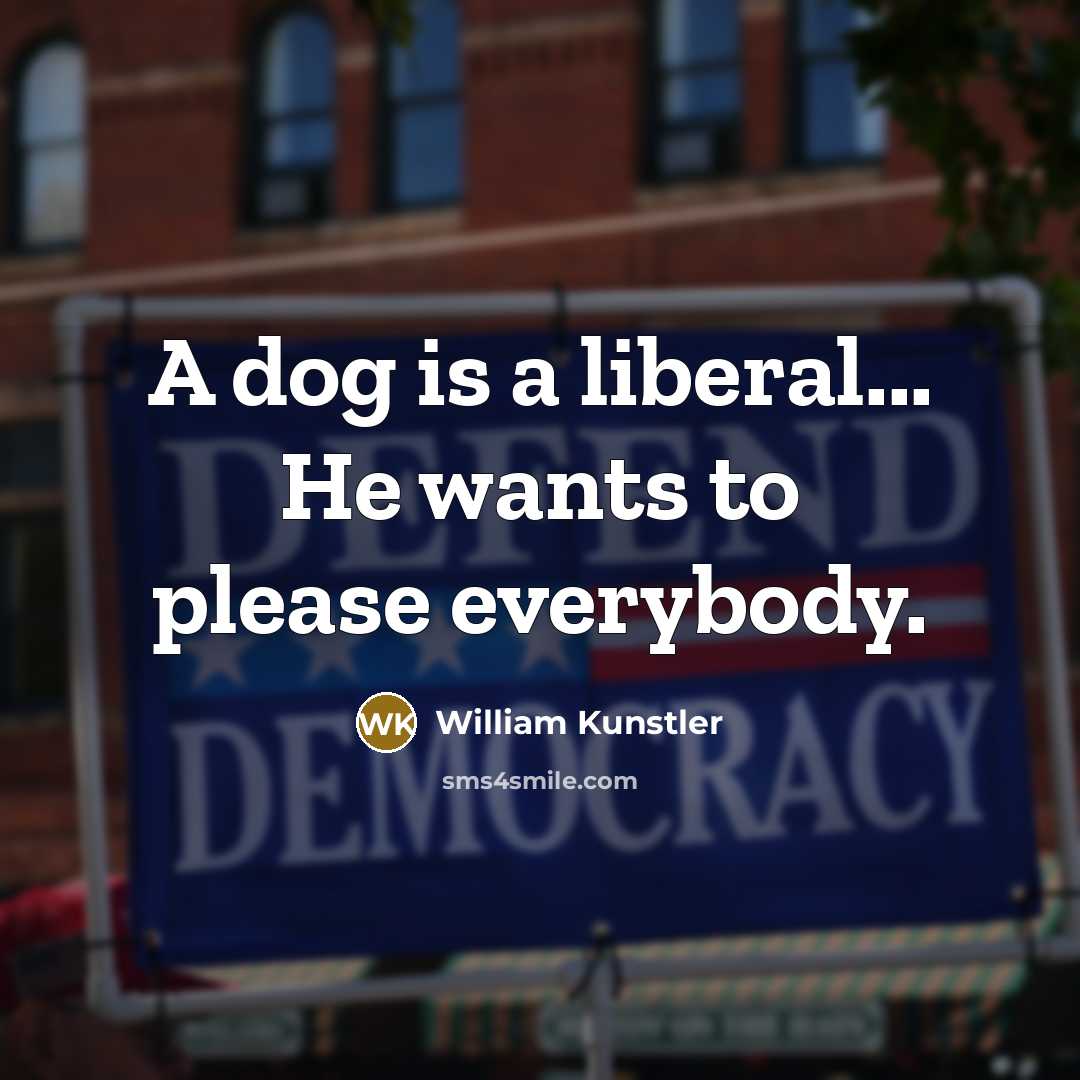 “A dog is a liberal... He wants to please everybody.…” quote by William Kunstler