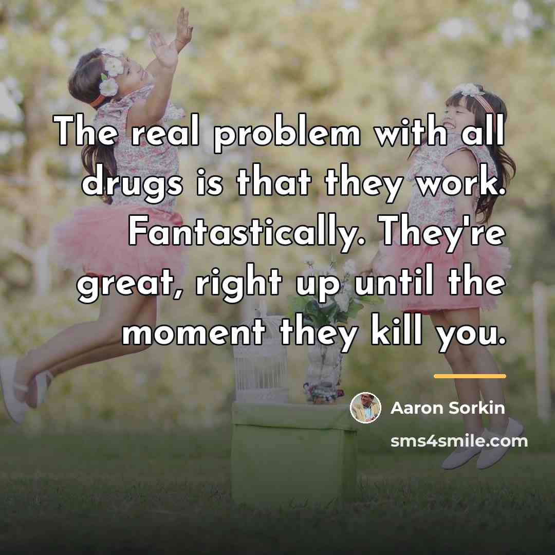 “The real problem with all drugs is that they work.…” quote by Aaron Sorkin