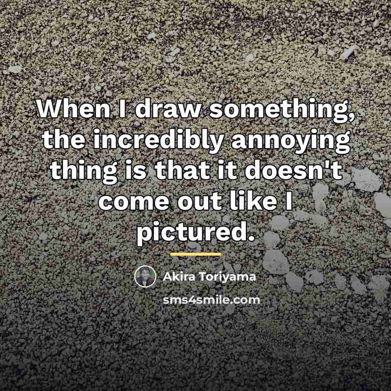 “When I draw something, the incredibly annoying thing is that…” quote by Akira Toriyama
