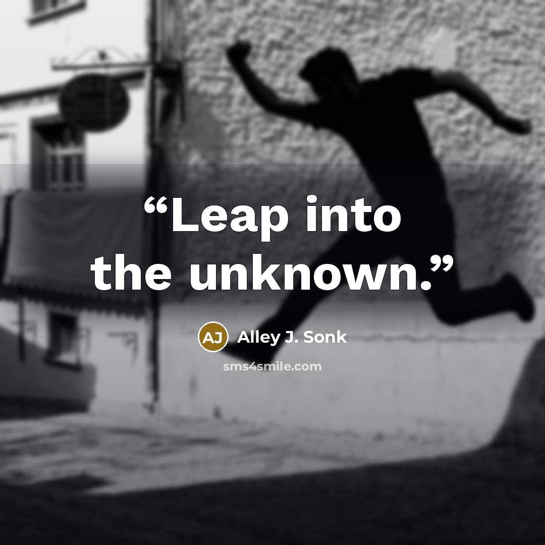 “Leap into the unknown.” quote by Alley J. Sonk