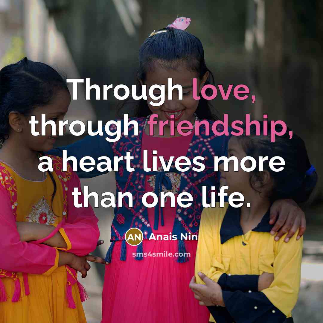 “Through love, through friendship, a heart lives more than one life.” quote by Anais Nin