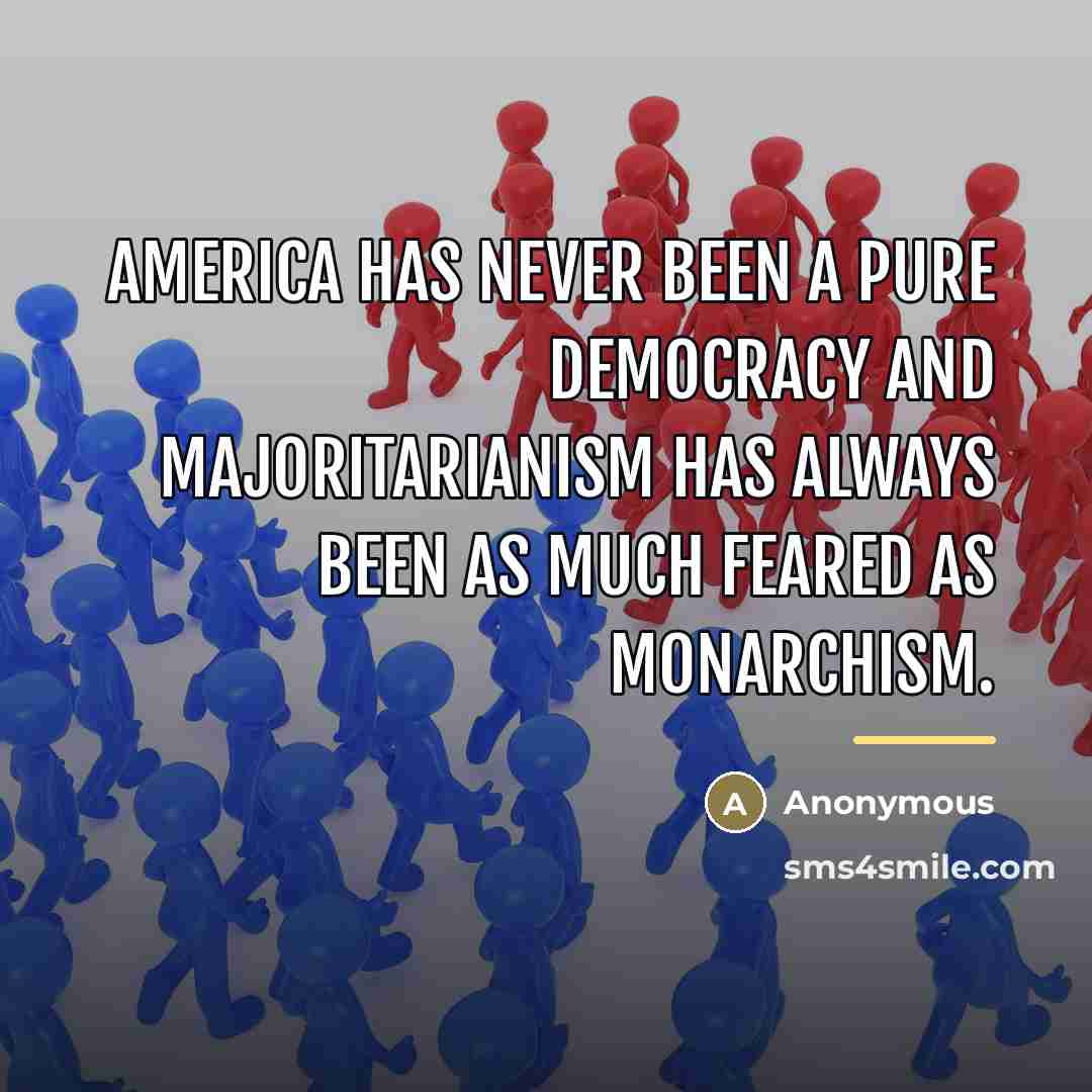 “America has never been a pure democracy and majoritarianism has…” quote by Anonymous